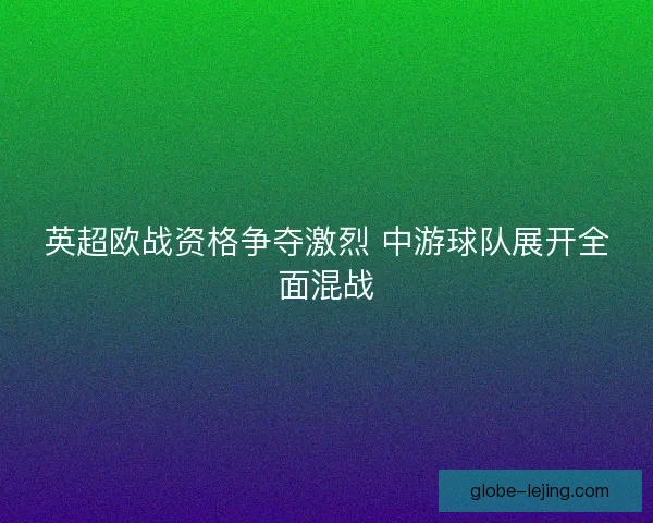 英超欧战资格争夺激烈 中游球队展开全面混战