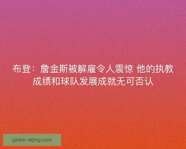 布登：詹金斯被解雇令人震惊 他的执教成绩和球队发展成就无可否认